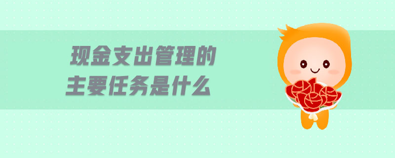 現(xiàn)金支出管理的主要任務(wù)是什么