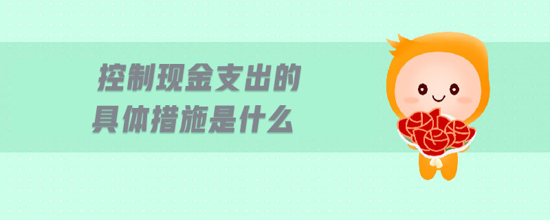 控制現(xiàn)金支出的具體措施是什么