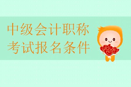 2020年中級會計職稱考試報名條件有哪些？