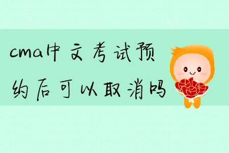 cma中文考試預(yù)約后可以取消嗎