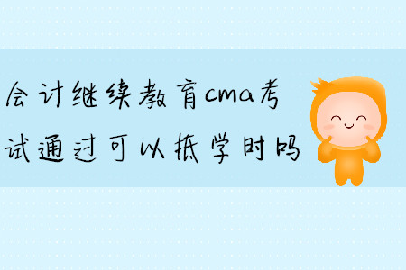 會計繼續(xù)教育cma考試通過可以抵學(xué)時嗎