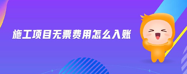 施工項(xiàng)目無票費(fèi)用怎么入賬
