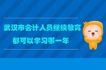 武漢市會計人員繼續(xù)教育都可以學(xué)習(xí)哪一年？