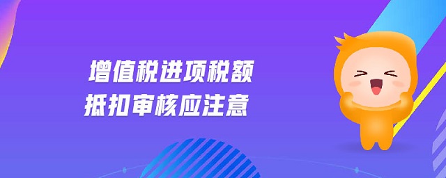 增值稅進項稅額抵扣審核應(yīng)注意