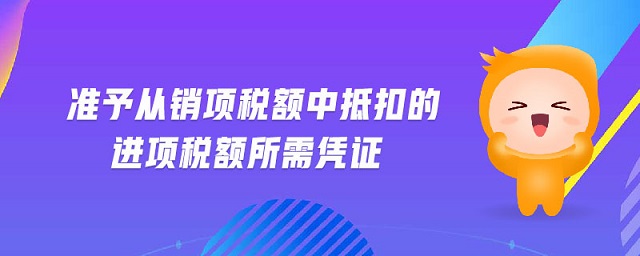準(zhǔn)予從銷項(xiàng)稅額中抵扣的進(jìn)項(xiàng)稅額所需憑證