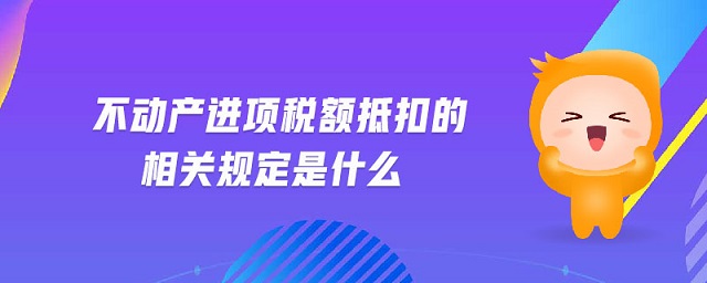 不動產(chǎn)進(jìn)項(xiàng)稅額抵扣的相關(guān)規(guī)定是什么
