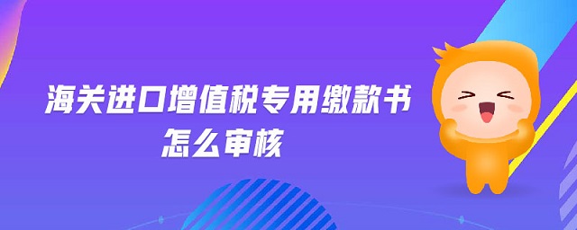 海關(guān)進(jìn)口增值稅專用繳款書怎么審核