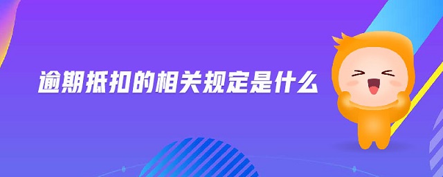 逾期抵扣的相關(guān)規(guī)定是什么