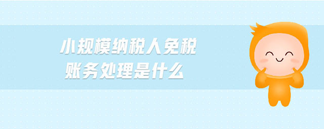 小規(guī)模納稅人免稅賬務(wù)處理是什么