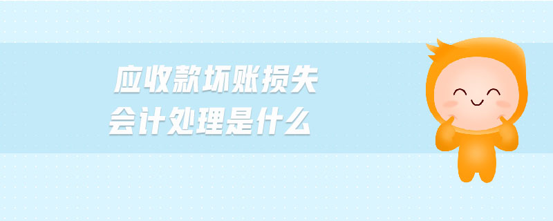 應(yīng)收款壞賬損失會(huì)計(jì)處理是什么