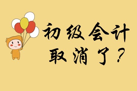 初級會計資格證取消了嗎？