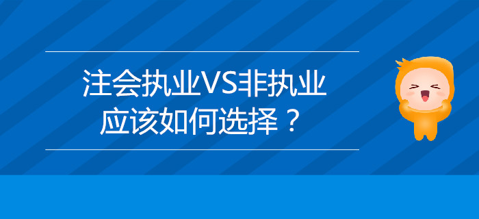 注冊會計(jì)師執(zhí)業(yè)VS非執(zhí)業(yè)，應(yīng)該如何選擇？