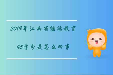 2019年江西省繼續(xù)教育45學(xué)分是怎么回事?