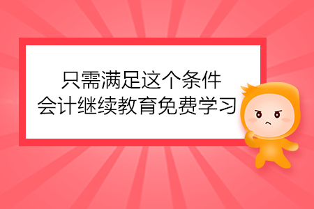 只需滿足這個條件，會計繼續(xù)教育免費學習