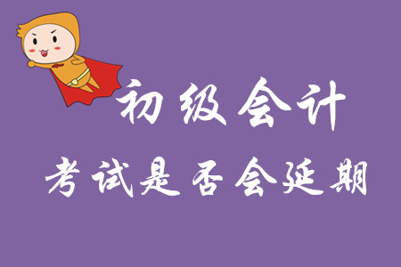 初級會(huì)計(jì)師考試日期會(huì)延期嗎？
