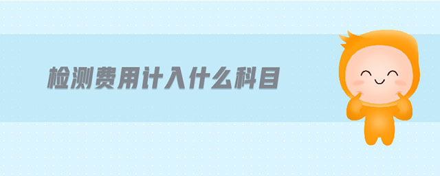 檢測費(fèi)用計(jì)入什么科目