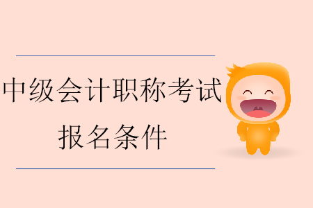 2020年中級(jí)會(huì)計(jì)職稱報(bào)名條件具體要求