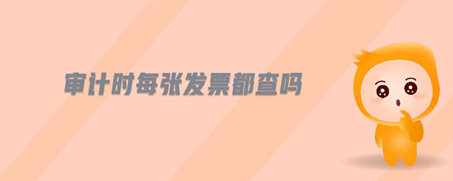 審計(jì)時(shí)每張發(fā)票都查嗎