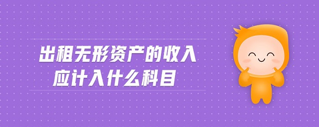 出租無形資產(chǎn)的收入應(yīng)計入什么科目
