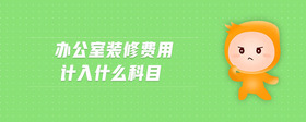 辦公室裝修費用計入什么科目