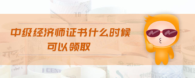 中級(jí)經(jīng)濟(jì)師證書什么時(shí)候可以領(lǐng)取