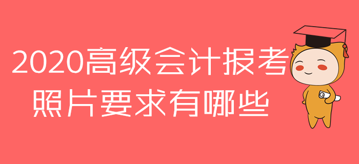 報(bào)名參加2020年高級會計(jì)師考試，照片原來有這么多講究！