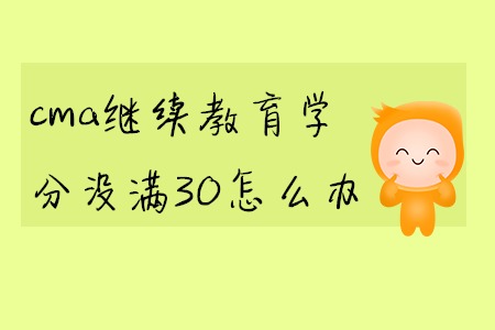 cma繼續(xù)教育學分沒滿30怎么辦
