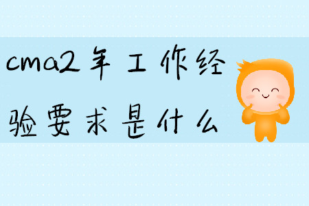 cma2年工作經(jīng)驗(yàn)要求是什么