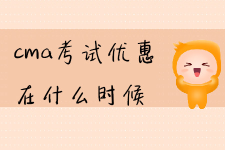 cma考試優(yōu)惠在什么時(shí)候
