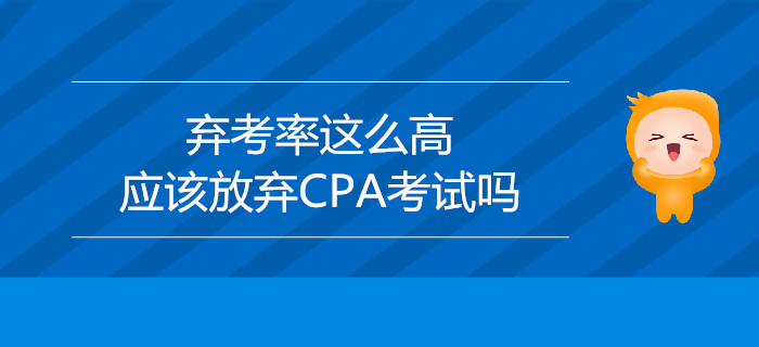 棄考率這么高，應(yīng)該放棄CPA考試嗎？