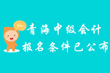 2020年青海中級會計報名條件已公布！