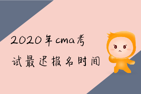 2020年cma考試最遲報(bào)名時(shí)間