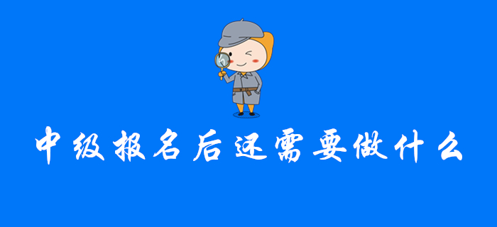 注意！完成中級會(huì)計(jì)報(bào)名后，你還需要做這幾件事！
