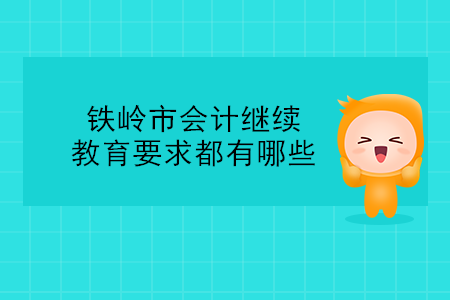 鐵嶺市會(huì)計(jì)繼續(xù)教育要求都有哪些？