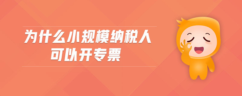 為什么小規(guī)模納稅人可以開專票
