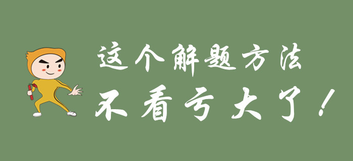 不要等初級(jí)會(huì)計(jì)考試過(guò)去了，才知道這個(gè)解題方法！