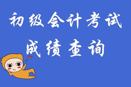初級會計成績什么時候可以查？