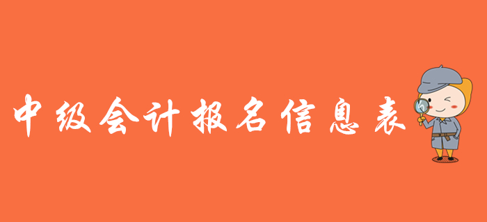 中級會(huì)計(jì)報(bào)名信息表有什么用？需要打印嗎？