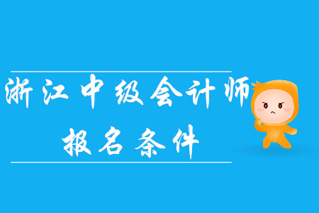 2020年浙江中級(jí)會(huì)計(jì)師報(bào)名條件已公布！考生速看！
