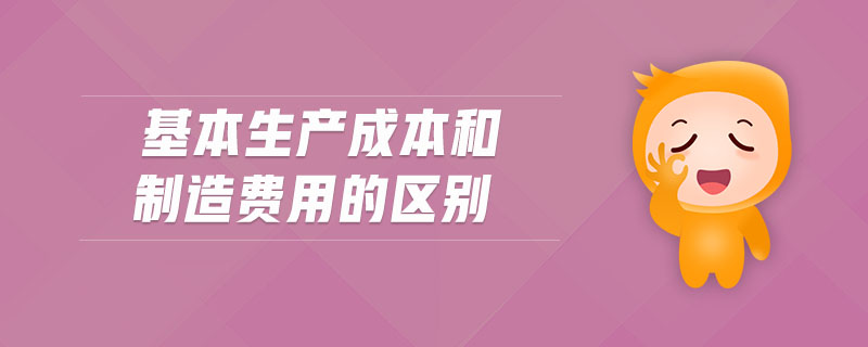 基本生產(chǎn)成本和制造費用的區(qū)別