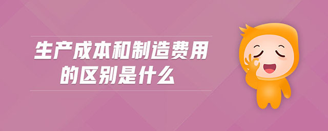 生產(chǎn)成本和制造費用的區(qū)別是什么