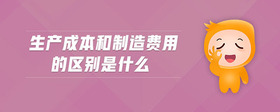 生產(chǎn)成本和制造費用的區(qū)別是什么
