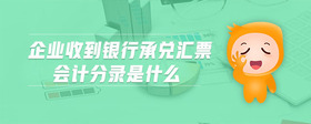 企業(yè)收到銀行承兌匯票會計分錄是什么