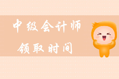 中級(jí)會(huì)計(jì)師領(lǐng)取時(shí)間在什么時(shí)候？