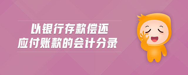以銀行存款償還應(yīng)付賬款的會(huì)計(jì)分錄