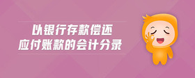以銀行存款償還應(yīng)付賬款的會(huì)計(jì)分錄