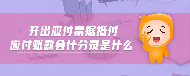 開出應(yīng)付票據(jù)抵付應(yīng)付賬款會(huì)計(jì)分錄是什么
