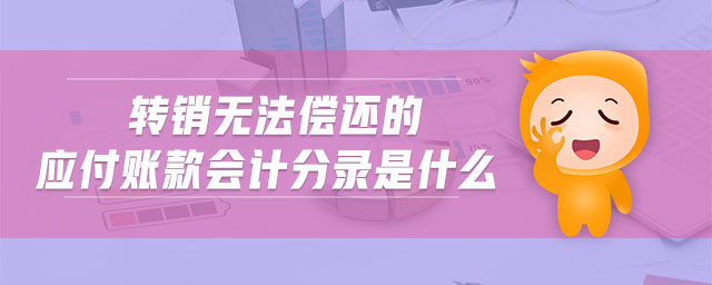 轉(zhuǎn)銷無法償還的應(yīng)付賬款會(huì)計(jì)分錄是什么