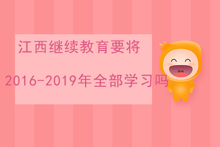 江西省繼續(xù)教育需要把2016-2019年全部報名學習嗎？