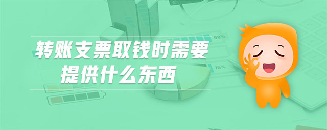 轉(zhuǎn)賬支票取錢時(shí)需要提供什么東西